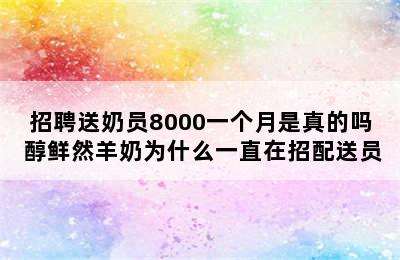 招聘送奶员8000一个月是真的吗 醇鲜然羊奶为什么一直在招配送员